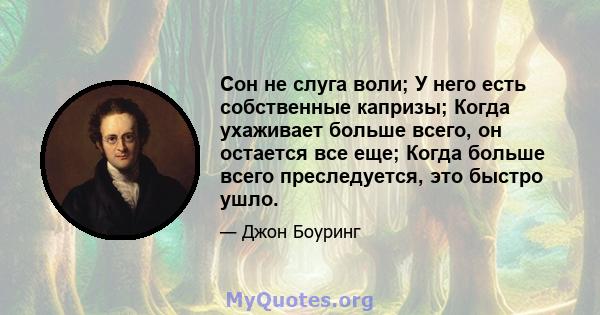 Сон не слуга воли; У него есть собственные капризы; Когда ухаживает больше всего, он остается все еще; Когда больше всего преследуется, это быстро ушло.