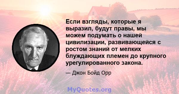 Если взгляды, которые я выразил, будут правы, мы можем подумать о нашей цивилизации, развивающейся с ростом знаний от мелких блуждающих племен до крупного урегулированного закона.