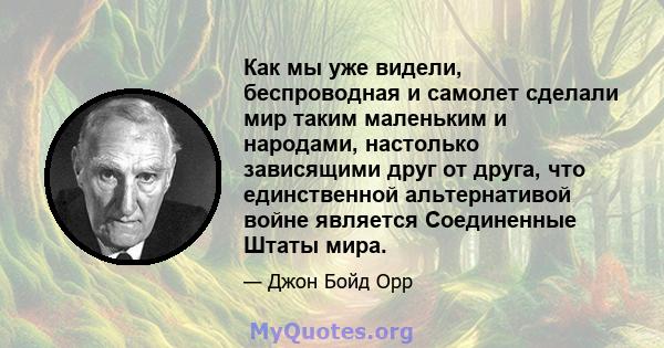 Как мы уже видели, беспроводная и самолет сделали мир таким маленьким и народами, настолько зависящими друг от друга, что единственной альтернативой войне является Соединенные Штаты мира.