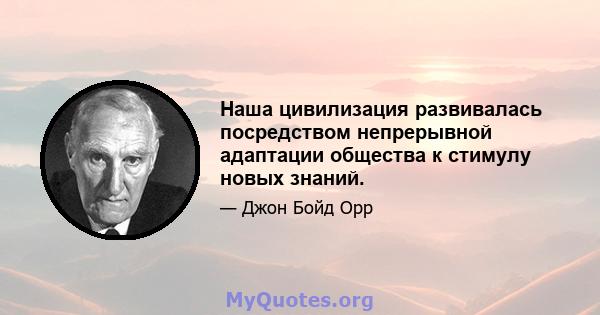 Наша цивилизация развивалась посредством непрерывной адаптации общества к стимулу новых знаний.