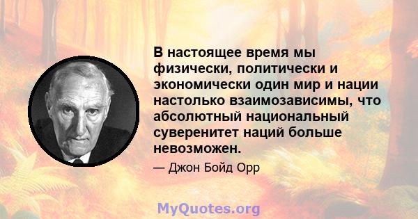 В настоящее время мы физически, политически и экономически один мир и нации настолько взаимозависимы, что абсолютный национальный суверенитет наций больше невозможен.