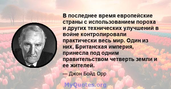 В последнее время европейские страны с использованием пороха и других технических улучшений в войне контролировали практически весь мир. Один из них, Британская империя, принесла под одним правительством четверть земли