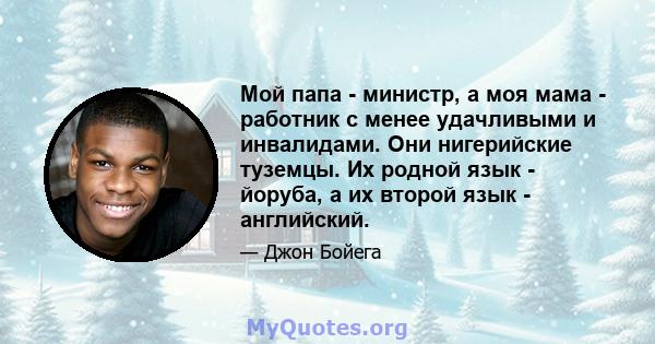 Мой папа - министр, а моя мама - работник с менее удачливыми и инвалидами. Они нигерийские туземцы. Их родной язык - йоруба, а их второй язык - английский.