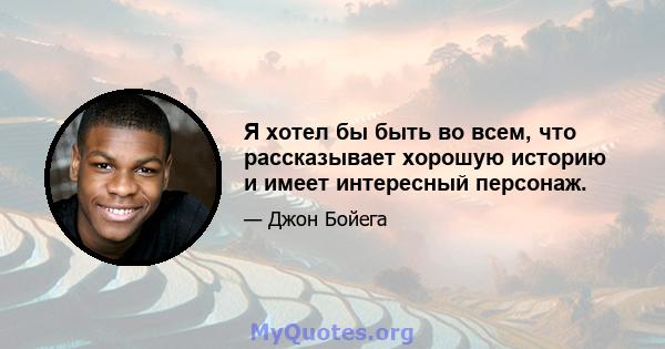 Я хотел бы быть во всем, что рассказывает хорошую историю и имеет интересный персонаж.