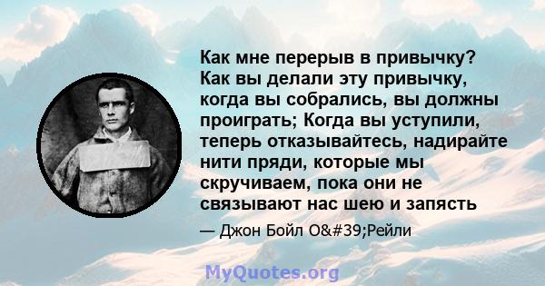 Как мне перерыв в привычку? Как вы делали эту привычку, когда вы собрались, вы должны проиграть; Когда вы уступили, теперь отказывайтесь, надирайте нити пряди, которые мы скручиваем, пока они не связывают нас шею и