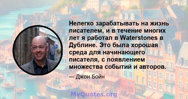 Нелегко зарабатывать на жизнь писателем, и в течение многих лет я работал в Waterstones в Дублине. Это была хорошая среда для начинающего писателя, с появлением множества событий и авторов.