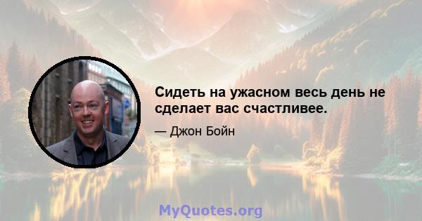 Сидеть на ужасном весь день не сделает вас счастливее.