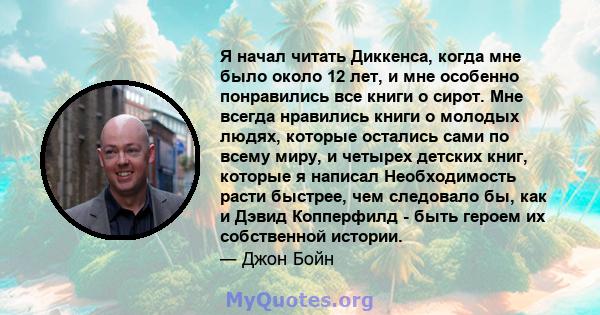 Я начал читать Диккенса, когда мне было около 12 лет, и мне особенно понравились все книги о сирот. Мне всегда нравились книги о молодых людях, которые остались сами по всему миру, и четырех детских книг, которые я