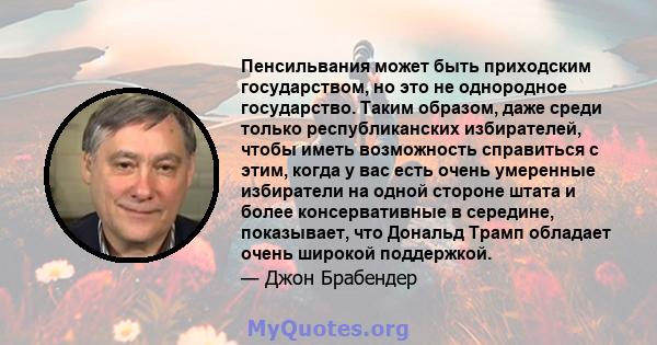 Пенсильвания может быть приходским государством, но это не однородное государство. Таким образом, даже среди только республиканских избирателей, чтобы иметь возможность справиться с этим, когда у вас есть очень