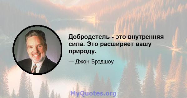 Добродетель - это внутренняя сила. Это расширяет вашу природу.