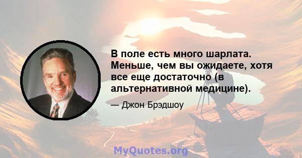 В поле есть много шарлата. Меньше, чем вы ожидаете, хотя все еще достаточно (в альтернативной медицине).