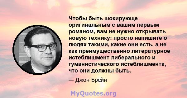 Чтобы быть шокирующе оригинальным с вашим первым романом, вам не нужно открывать новую технику: просто напишите о людях такими, какие они есть, а не как преимущественно литературное истеблишмент либерального и