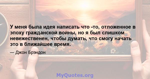 У меня была идея написать что -то, отложенное в эпоху гражданской войны, но я был слишком невежественен, чтобы думать, что смогу начать это в ближайшее время.