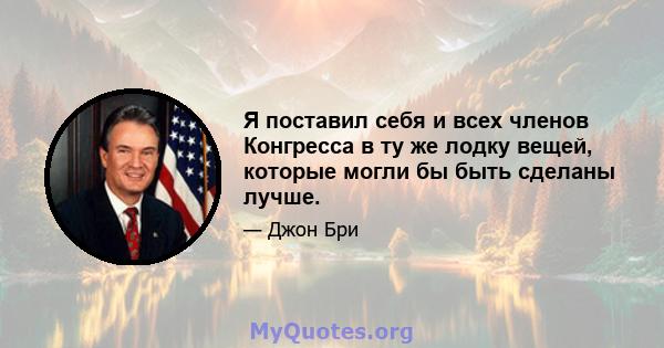 Я поставил себя и всех членов Конгресса в ту же лодку вещей, которые могли бы быть сделаны лучше.