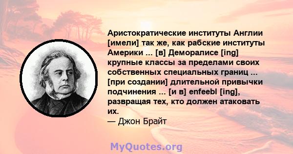 Аристократические институты Англии [имели] так же, как рабские институты Америки ... [в] Деморалисе [ing] крупные классы за пределами своих собственных специальных границ ... [при создании] длительной привычки