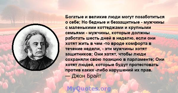 Богатые и великие люди могут позаботиться о себе; Но бедные и беззащитные - мужчины с маленькими коттеджами и крупными семьями - мужчины, которые должны работать шесть дней в неделю, если они хотят жить в чем -то вроде