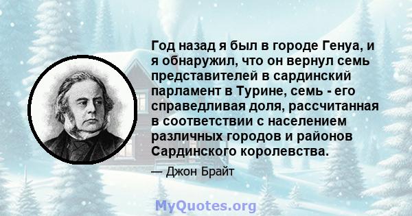 Год назад я был в городе Генуа, и я обнаружил, что он вернул семь представителей в сардинский парламент в Турине, семь - его справедливая доля, рассчитанная в соответствии с населением различных городов и районов