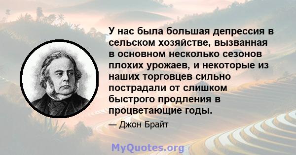 У нас была большая депрессия в сельском хозяйстве, вызванная в основном несколько сезонов плохих урожаев, и некоторые из наших торговцев сильно пострадали от слишком быстрого продления в процветающие годы.