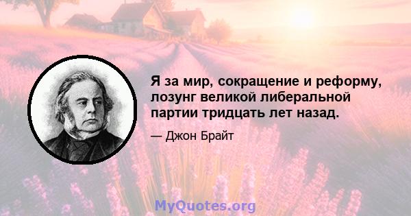 Я за мир, сокращение и реформу, лозунг великой либеральной партии тридцать лет назад.