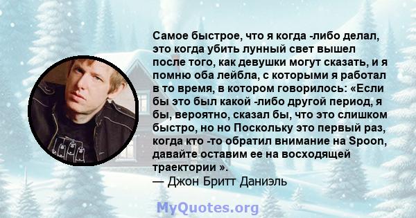 Самое быстрое, что я когда -либо делал, это когда убить лунный свет вышел после того, как девушки могут сказать, и я помню оба лейбла, с которыми я работал в то время, в котором говорилось: «Если бы это был какой -либо