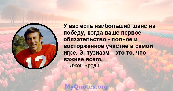 У вас есть наибольший шанс на победу, когда ваше первое обязательство - полное и восторженное участие в самой игре. Энтузиазм - это то, что важнее всего.