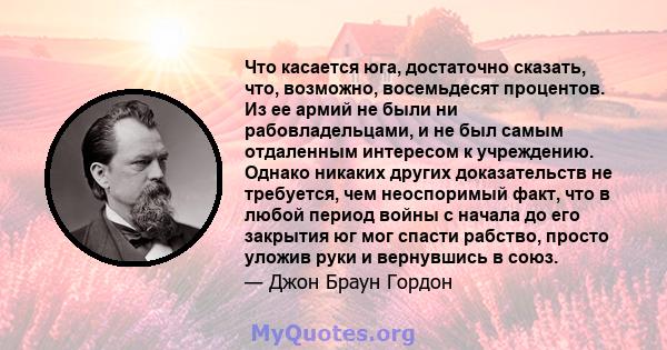 Что касается юга, достаточно сказать, что, возможно, восемьдесят процентов. Из ее армий не были ни рабовладельцами, и не был самым отдаленным интересом к учреждению. Однако никаких других доказательств не требуется, чем 