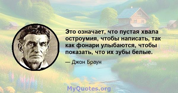 Это означает, что пустая хвала остроумия, чтобы написать, так как фонари улыбаются, чтобы показать, что их зубы белые.