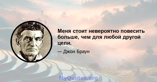 Меня стоит невероятно повесить больше, чем для любой другой цели.