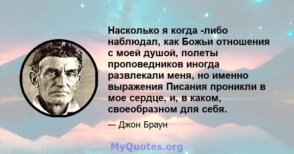 Насколько я когда -либо наблюдал, как Божьи отношения с моей душой, полеты проповедников иногда развлекали меня, но именно выражения Писания проникли в мое сердце, и, в каком, своеобразном для себя.