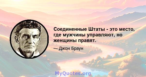 Соединенные Штаты - это место, где мужчины управляют, но женщины правят.