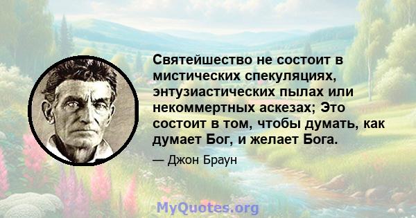 Святейшество не состоит в мистических спекуляциях, энтузиастических пылах или некоммертных аскезах; Это состоит в том, чтобы думать, как думает Бог, и желает Бога.