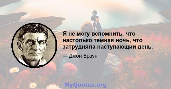 Я не могу вспомнить, что настолько темная ночь, что затрудняла наступающий день.