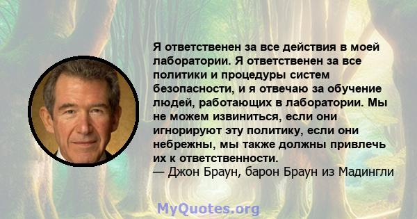 Я ответственен за все действия в моей лаборатории. Я ответственен за все политики и процедуры систем безопасности, и я отвечаю за обучение людей, работающих в лаборатории. Мы не можем извиниться, если они игнорируют эту 