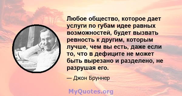 Любое общество, которое дает услуги по губам идее равных возможностей, будет вызвать ревность к другим, которым лучше, чем вы есть, даже если то, что в дефиците не может быть вырезано и разделено, не разрушая его.