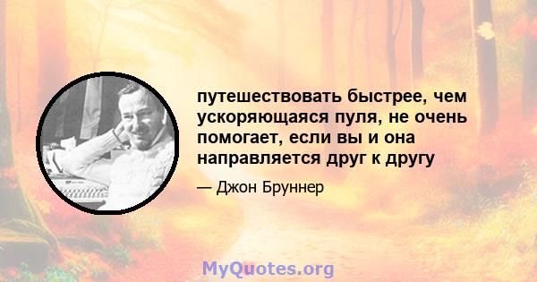 путешествовать быстрее, чем ускоряющаяся пуля, не очень помогает, если вы и она направляется друг к другу