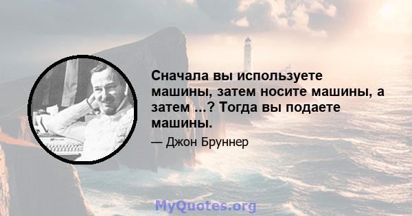 Сначала вы используете машины, затем носите машины, а затем ...? Тогда вы подаете машины.