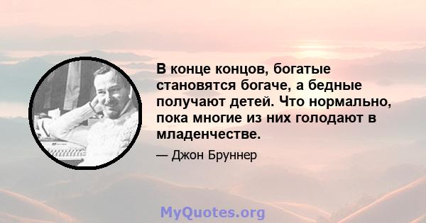 В конце концов, богатые становятся богаче, а бедные получают детей. Что нормально, пока многие из них голодают в младенчестве.