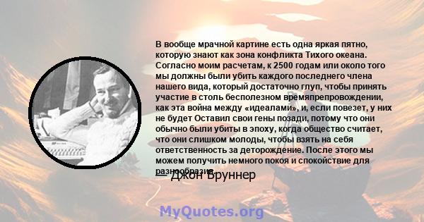 В вообще мрачной картине есть одна яркая пятно, которую знают как зона конфликта Тихого океана. Согласно моим расчетам, к 2500 годам или около того мы должны были убить каждого последнего члена нашего вида, который