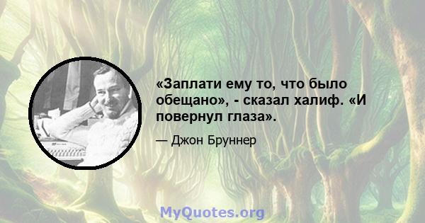 «Заплати ему то, что было обещано», - сказал халиф. «И повернул глаза».