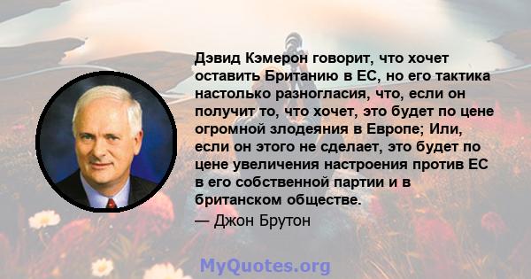 Дэвид Кэмерон говорит, что хочет оставить Британию в ЕС, но его тактика настолько разногласия, что, если он получит то, что хочет, это будет по цене огромной злодеяния в Европе; Или, если он этого не сделает, это будет