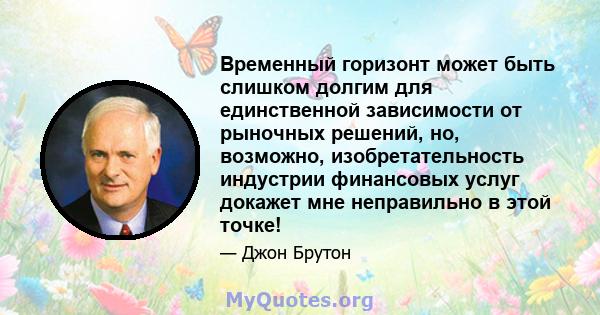 Временный горизонт может быть слишком долгим для единственной зависимости от рыночных решений, но, возможно, изобретательность индустрии финансовых услуг докажет мне неправильно в этой точке!