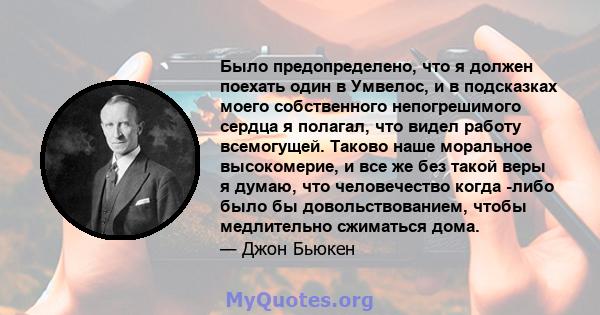 Было предопределено, что я должен поехать один в Умвелос, и в подсказках моего собственного непогрешимого сердца я полагал, что видел работу всемогущей. Таково наше моральное высокомерие, и все же без такой веры я