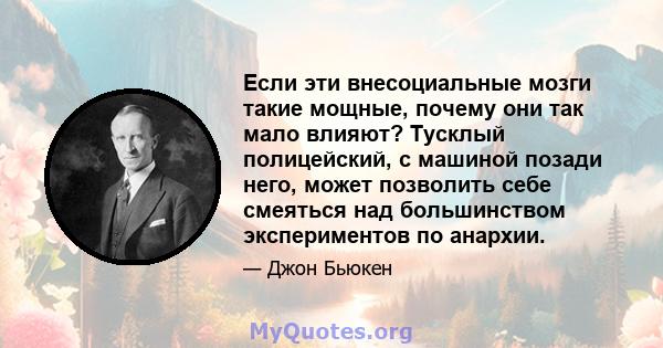 Если эти внесоциальные мозги такие мощные, почему они так мало влияют? Тусклый полицейский, с машиной позади него, может позволить себе смеяться над большинством экспериментов по анархии.