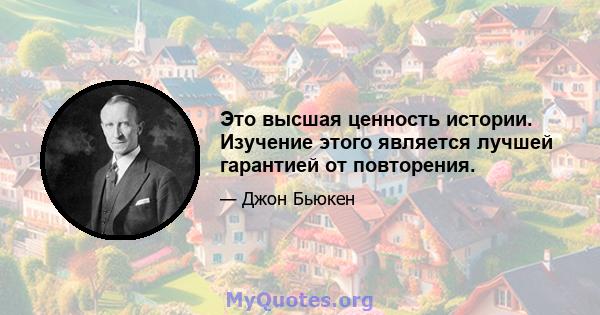 Это высшая ценность истории. Изучение этого является лучшей гарантией от повторения.