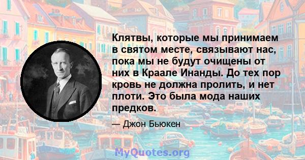 Клятвы, которые мы принимаем в святом месте, связывают нас, пока мы не будут очищены от них в Краале Инанды. До тех пор кровь не должна пролить, и нет плоти. Это была мода наших предков.