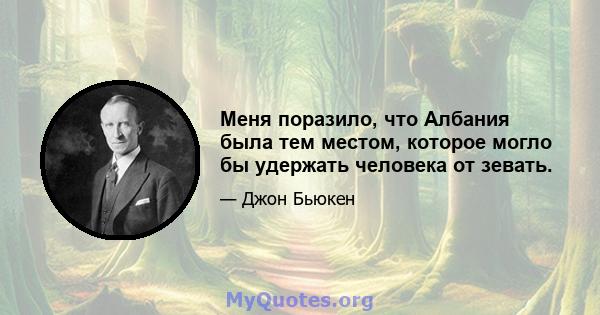 Меня поразило, что Албания была тем местом, которое могло бы удержать человека от зевать.