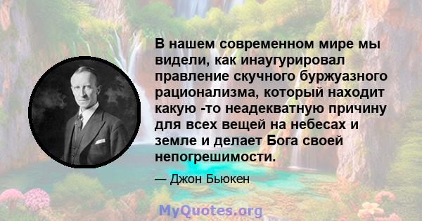 В нашем современном мире мы видели, как инаугурировал правление скучного буржуазного рационализма, который находит какую -то неадекватную причину для всех вещей на небесах и земле и делает Бога своей непогрешимости.