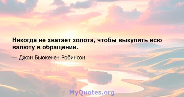 Никогда не хватает золота, чтобы выкупить всю валюту в обращении.