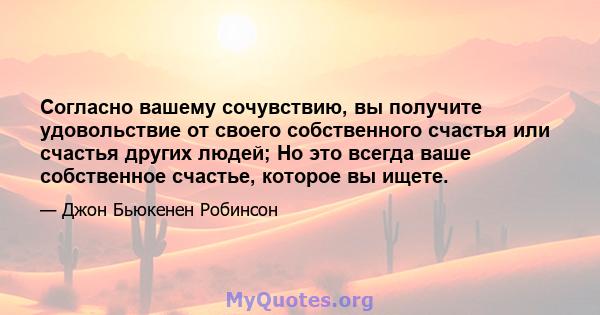 Согласно вашему сочувствию, вы получите удовольствие от своего собственного счастья или счастья других людей; Но это всегда ваше собственное счастье, которое вы ищете.