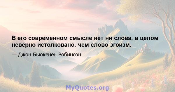 В его современном смысле нет ни слова, в целом неверно истолковано, чем слово эгоизм.